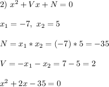2) \ x^2 + Vx + N = 0\\\\&#10;x_1 = -7, \ x_2 = 5\\\\&#10;N = x_1*x_2 = (-7)*5 = -35\\\\&#10;V = -x_1 - x_2 = 7 - 5 = 2\\\\&#10;x^2 + 2x - 35 = 0