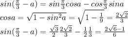 sin(\frac{\pi}{3}-a)=sin\frac{\pi}{3}cos a-cos\frac{\pi}{3}sin a\\cosa=\sqrt{1-sin^2a}=\sqrt{1-\frac{1}{9}}=\frac{2\sqrt2}{3}\\sin(\frac{\pi}{3}-a)=\frac{\sqrt3}{2}\frac{2\sqrt2}{3}-\frac{1}{2}\frac{1}{3}=\frac{2\sqrt6-1}{6}