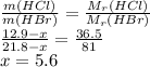 \frac{m(HCl)}{m(HBr)} = \frac{M_r(HCl)}{M_r(HBr)} \\ \frac{12.9-x}{21.8-x} = \frac{36.5}{81} \\ x=5.6