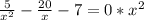 \frac{5}{ x^{2} } - \frac{20}{x}-7=0 * x^{2}