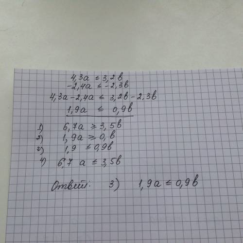 Решить ! сложите почленно неравенства 4,3a ≤ 3,2b. и. -2,4a ≤ -2,3b. 1) 6,7a ≥ 3,5b. 2) 1,9a ≥ 0,9b.