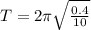 T = 2 \pi \sqrt{ \frac{0.4}{10} }