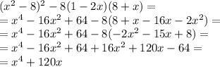 (x^2-8)^2-8(1-2x)(8+x)= \\ =x^{4} -16 x^{2} +64-8(8+x-16x-2 x^{2} )= \\ =x^{4} -16 x^{2} +64-8(-2 x^{2} -15x+8)= \\ =x^{4} -16 x^{2} +64+16 x^{2} +120x-64= \\ = x^{4} +120x