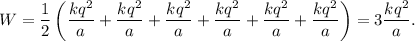 $W=\frac12\left( \frac{kq^2}{a}+\frac{kq^2}{a}+\frac{kq^2}{a}+\frac{kq^2}{a}+\frac{kq^2}{a}+\frac{kq^2}{a}\right)=3\frac{kq^2}{a}.