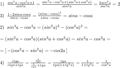 1)\; \; \frac{sin^2a-cos^2a+1}{sin^2a} = \frac{sin^2a-cos^2a+(sin^2a+cos^2a)}{sin^2a} = \frac{2sin^2a}{sin^2a} =2\\\\3)\; \; \frac{1-2sina\cdot cosa}{sina-cosa} = \frac{(sina-cosa)^2}{sina-cosa} =sina-cosa\\\\2)\; \; sin^4a-cos^4a=(sin^2a)^2-(cos^2a)^2=\\\\=(sin^2a-cos^2a)(sin^2a+cos^2a)=sin^2a-cos^2a=\\\\=[\, -(cos^2a-sin^2a)=-cos2a\, ]\\\\4)\; \; \frac{ctga}{ctga+tga} = \frac{\frac{1}{tga}}{\frac{1}{tga}+tga} = \frac{tga}{tga(1+tg^2a)} = \frac{1}{1+tg^2a} =\frac{1}{cos^2a}