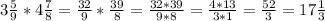 3 \frac{5}{9}*4 \frac{7}{8}= \frac{32}{9} * \frac{39}{8}= \frac{32*39}{9*8}= \frac{4*13}{3*1}= \frac{52}{3} = 17 \frac{1}{3}