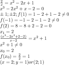\frac{2}{x}=x^2-2x+1 \\&#10;x^3-2x^2+x-2=0 \\&#10;б1;б2; &#10;f(1)=1-2+1-2 \neq 0 \\&#10;f(-1)=-1-2-1-2 \neq 0 \\&#10;f(2)=8-8+2-2=0 \\&#10;x_1=2 \\&#10;\frac{(x^3-2x^2+2-2)}{x-2}=x^2+1 \\&#10;x^2+1 \neq 0 \\ &#10;x_0=2 \\&#10;f(x_0)=\frac{2}{2}=1 \\&#10;(x=2;y=1) or (2;1)