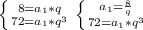 \left \{ {{8=a_{1}*q} \atop {72=a_{1}*q^{3}}} \right. \left \{ {{a_{1}=\frac{8}{q}} \atop {72=a_{1}*q^3}} \right.