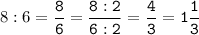 8:6=\tt\displaystyle\frac{8}{6}=\frac{8:2}{6:2}=\frac{4}{3}=1\frac{1}{3}