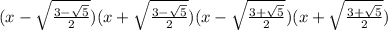 (x - \sqrt{ \frac{3- \sqrt{5}}{2} } )(x + \sqrt{ \frac{3- \sqrt{5}}{2} } )(x - \sqrt{ \frac{3+ \sqrt{5}}{2} } )(x + \sqrt{ \frac{3+ \sqrt{5}}{2} } )