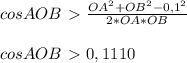 cosAOB\ \textgreater \ \frac{OA^{2}+OB^{2}-0,1^{2}}{2*OA*OB}\\\\&#10;cosAOB\ \textgreater \ 0,1110