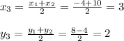 x_{3}= \frac{x_{1}+x_{2}}{2}= \frac{-4+10}{2}=3\\\\&#10;y_{3}= \frac{y_{1}+y_{2}}{2}= \frac{8-4}{2}=2