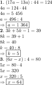 \bold{{1}.} \ (17a-13a):44=124 \\ 4a=124 \cdot 44 \\ 4a=5 \ 456 \\ a=496:4 \\ \Rightarrow \boxed{a=1 \ 364} \\ \bold{2.} \ 3k+5k-1=39 \\ 8k=39+1 \\ 8k=40 \\ k=40:8 \\ \Rightarrow \boxed{k=5} \\ \bold{3.} \ (6x-x):4=80 \\ 5x=80 \cdot 4 \\ 5x=320 \\ x=320 :5 \\ \Rightarrow \boxed{x=64}