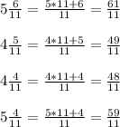 5 \frac{6}{11} = \frac{5*11+6}{11} = \frac{61}{11} \\ \\ &#10;4 \frac{5}{11} = \frac{4*11+5}{11} = \frac{49}{11} \\ \\ &#10;4 \frac{4}{11} = \frac{4*11+4 }{11} = \frac{48}{11} \\ \\ &#10;5 \frac{4}{11} = \frac{5*11+4 }{11} = \frac{59}{11}