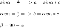 sin \alpha = \frac{a}{c} =\ \textgreater \ a= sin \alpha *c\\\\&#10;cos \alpha = \frac{b}{c} =\ \textgreater \ b= cos \alpha *c\\\\&#10; \beta =90- \alpha