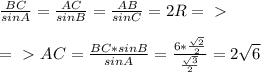 \frac{BC}{sinA} = \frac{AC}{sinB} = \frac{AB}{sinC} = 2R =\ \textgreater \ \\\\&#10;=\ \textgreater \ AC= \frac{BC*sinB}{sinA}= \frac{6* \frac{ \sqrt{2} }{2} }{ \frac{ \sqrt{3} }{2} }=2 \sqrt{6}