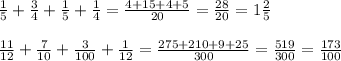 \frac{1}{5} + \frac{3}{4} + \frac{1}{5} + \frac{1}{4} = \frac{4+15+4+5}{20} = \frac{28}{20} = 1\frac{2}{5} \\\\ \frac{11}{12} + \frac{7}{10} + \frac{3}{100} + \frac{1}{12} = \frac{275+210+9+25}{300} = \frac{519}{300}= \frac{173}{100} \\