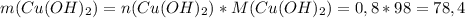 m(Cu(OH)_2)=n(Cu(OH)_2)*M(Cu(OH)_2)=0,8*98=78,4