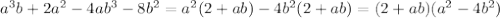 a^3b+2a^2-4ab^3-8b^2 =a^2 (2+a b)-4 b^2 (2+a b) = (2+a b) (a^2-4 b^2)