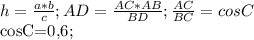 h=\frac{a*b}{c} ;AD= \frac{AC*AB}{BD} ;\frac{AC}{BC} =cosC&#10;&#10;cosC=0,6;&#10;