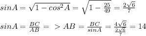 sinA= \sqrt{1-cos^{2}A} = \sqrt{1- \frac{25}{49} }= \frac{2 \sqrt{6} }{7} \\\\&#10;sinA= \frac{BC}{AB} =\ \textgreater \ AB= \frac{BC}{sinA} = \frac{4 \sqrt{6} }{ \frac{2 \sqrt{6} }{7} } =14