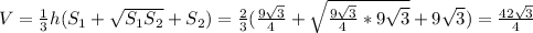 V = \frac{1}{3} h(S_1 + \sqrt{S_1S_2} + S_2) = \frac{2}{3} ( \frac{9 \sqrt{3} }{4}+ \sqrt{\frac{9 \sqrt{3} }{4}*9 \sqrt{3}} + 9 \sqrt{3} ) = \frac{42 \sqrt{3} }{4}