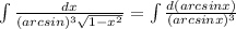 \int\limits { \frac{dx}{ (arcsin)^{3} \sqrt{1- x^{2} } } } = \int\limits { \frac{d(arcsinx)}{ (arcsinx)^{3} } } }