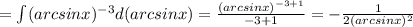 =\int\limits(arcsinx)^{-3} d(arcsinx) = \frac{(arcsinx)^{-3+1} }{-3+1} =- \frac{1}{2(arcsinx)^{2}}
