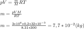pV= \frac{m}{M}RT \\ &#10; \\ &#10;m= \frac{pVM}{RT} \\ &#10; \\ &#10;m= \frac{3*10^4*0,2*32*10^{-3}}{8.31*300}=7,7*10^{-2}( kg)