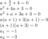 a+ \frac{3}{a} +4=0&#10;\\\&#10;a^2+4a+3=0&#10;\\\&#10;a^2+a+3a+3=0&#10;\\\&#10;a(a+1)+3(a+1)=0&#10;\\\&#10;(a+1)(a+3)=0&#10;\\\&#10;a_1=-1&#10;\\\&#10;a_2=-3