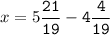 x=5\tt\displaystyle\frac{21}{19}-4\frac{4}{19}