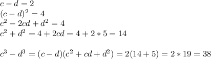 c-d=2\\(c-d)^2=4\\c^2-2cd+d^2=4\\c^2+d^2=4+2cd=4+2*5=14\\\\c^3-d^3=(c-d)(c^2+cd+d^2)=2(14+5)=2*19=38