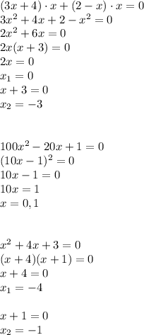 (3x+4)\cdot x+(2-x)\cdot x=0\\&#10;3x^2+4x+2-x^2=0\\&#10;2x^2+6x=0\\&#10;2x(x+3)=0\\&#10;2x=0\\&#10;x_1=0\\&#10;x+3=0\\&#10;x_2=-3\\\\\\&#10;100x^2-20x+1=0\\&#10;(10x-1)^2=0\\&#10;10x-1=0\\&#10;10x=1\\&#10;x=0,1\\\\\\&#10;x^2+4x+3=0\\&#10;(x+4)(x+1)=0\\&#10;x+4=0\\&#10;x_1=-4\\\\&#10;x+1=0\\&#10;x_2=-1