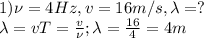 1) \nu=4Hz, v=16m/s, \lambda=?\\&#10;\lambda=vT=\frac{v}{\nu}; \lambda=\frac{16}{4}=4m