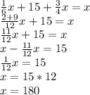 \frac{1}{6} x+15+ \frac{3}{4}x=x \\ \frac{2+9}{12} x+15=x \\ \frac{11}{12} x+15=x \\ x- \frac{11}{12} x=15 \\ \frac{1}{12}x=15 \\ x=15*12 \\ x=180