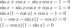 \sin x+\cos x-\sin x\cos x-1=0\\\sin x-\sin x\cos x+\cos x-1=0\\\sin x(1-\cos x) + \cos x - 1 =0\\1-\cos x-\sin x(1-\cos x)=0\\(1-\cos x)(1-\sin x)=0