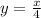 y= \frac{x}{4}