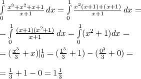 \int\limits^1_0 { \frac{x^3+x^2+x+1}{x+1} } \, dx= \int\limits^1_0 { \frac{x^2(x+1)+(x+1)}{x+1} } \, dx=\\\\= \int\limits^1_0 { \frac{(x+1)(x^2+1)}{x+1} } \, dx= \int\limits^1_0(x^2+1)dx=\\\\=(\frac{x^3}{3}+x)|^1_0=( \frac{1^3}{3}+1)-( \frac{0^3}{3}+0)=\\\\= \frac{1}{3}+1-0=1 \frac{1}{3}