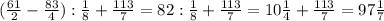(\frac{61}{2} - \frac{83}{4} ): \frac{1}{8} + \frac{113}{7} = 82 : \frac{1}{8} + \frac{113}{7} = 10 \frac{1}{4} + \frac{113}{7} = 97 \frac{1}{7}