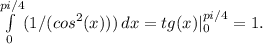 \int\limits^{pi/4}_0 ({1/(cos^2(x))}) \, dx =tg(x)|_0^{pi/4} = 1.