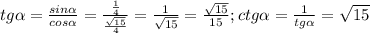 tg \alpha = \frac{sin \alpha }{cos \alpha }= \frac{ \frac{1}{4} }{ \frac{ \sqrt{15} }{4} }= \frac{1}{ \sqrt{15} } = \frac{ \sqrt{15} }{15};&#10;ctg \alpha = \frac{1}{tg \alpha }= \sqrt{15}