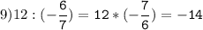 9)12:(-\tt\displaystyle\frac{6}{7})=12*(-\frac{7}{6})=-14