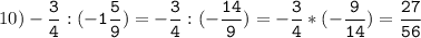 10)-\tt\displaystyle\frac{3}{4}:(-1\frac{5}{9})=-\frac{3}{4}:(-\frac{14}{9})=-\frac{3}{4}*(-\frac{9}{14})=\frac{27}{56}