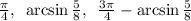 \frac{\pi}{4},\,\,\, \arcsin \frac{5}{8},\,\,\, \frac{3\pi}{4}- \arcsin \frac{5}{8}