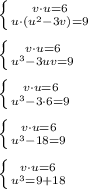 \left \{ {{v\cdot u=6} \atop {u\cdot(u^2-3v)=9}} \right. \\ \\ \left \{ {{v\cdot u=6} \atop {u^3-3uv=9}} \right. \\ \\ \left \{ {{v\cdot u=6} \atop {u^3-3\cdot 6=9}} \right. \\ \\ \left \{ {{v\cdot u=6} \atop {u^3-18=9}} \right. \\ \\ \left \{ {{v\cdot u=6} \atop {u^3=9+18}} \right.