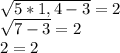 \sqrt{5*1,4-3} =2&#10;&#10; \sqrt{7-3}=2&#10;\\2=2