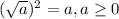 ( \sqrt{a} ) ^{2} =a, a \geq 0