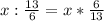 x:\frac{13}{6}=x* \frac{6}{13} &#10;