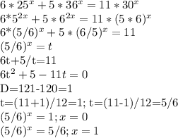 6*25^x+5*36^x=11*30^x&#10;&#10;6*5^{2x}+5*6^{2x}=11*(5*6)^x&#10;&#10;6*(5/6)^x+5*(6/5)^x=11&#10;&#10;(5/6)^x=t&#10;&#10;6t+5/t=11&#10;&#10;6t^2+5-11t=0&#10;&#10;D=121-120=1&#10;&#10;t=(11+1)/12=1; t=(11-1)/12=5/6&#10;&#10;(5/6)^x=1; x=0&#10;&#10;(5/6)^x=5/6; x=1