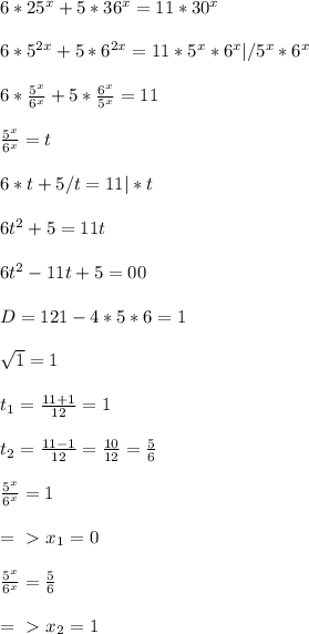 6*25^x+5*36^x=11*30^x\\&#10;\\6*5^{2x}+5*6^{2x}=11*5^x*6^x|/5^x*6^x\\&#10;\\6*\frac{5^x}{6^x}+5*\frac{6^x}{5^x}=11\\&#10;\\\frac{5^x}{6^x}=t\\&#10;\\6*t+5/t=11|*t\\&#10;\\6t^2+5=11t\\&#10;\\6t^2-11t+5=00\\&#10;\\D=121-4*5*6=1\\&#10;\\\sqrt1=1\\&#10; \\t_1=\frac{11+1}{12}=1\\&#10;\\t_2=\frac{11-1}{12}=\frac{10}{12}=\frac{5}{6}\\&#10;\\\frac{5^x}{6^x}=1\\&#10;\\=\ \textgreater \ x_1=0\\&#10;\\\frac{5^x}{6^x}=\frac{5}{6}\\&#10;\\=\ \textgreater \ x_2=1\\